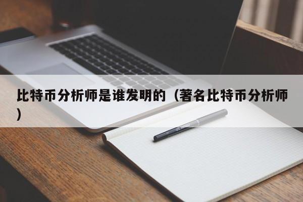 比特币分析师是谁发明的(著名比特币分析师)