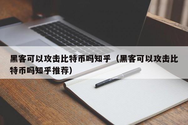 黑客可以攻击比特币吗知乎(黑客可以攻击比特币吗知乎推荐)