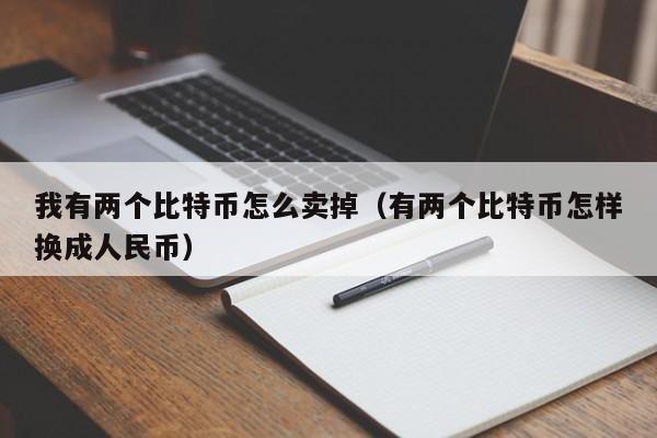 我有两个比特币怎么卖掉(有两个比特币怎样换成人民币)