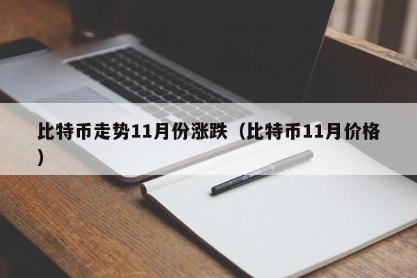 比特币走势11月份涨跌(比特币11月价格)