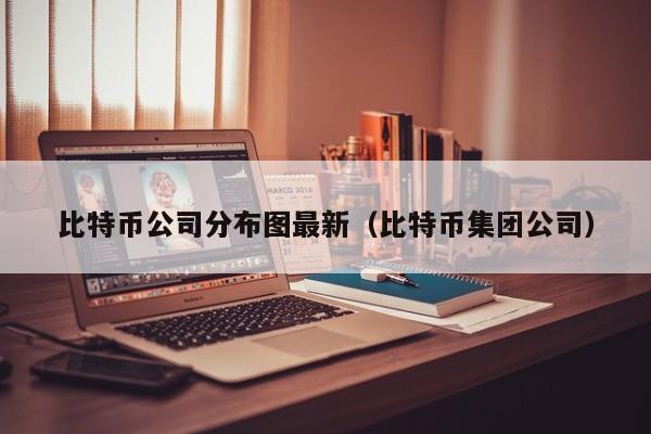 比特币公司分布图最新(比特币集团公司)