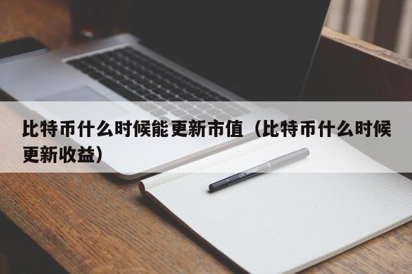 比特币什么时候能更新市值(比特币什么时候更新收益)