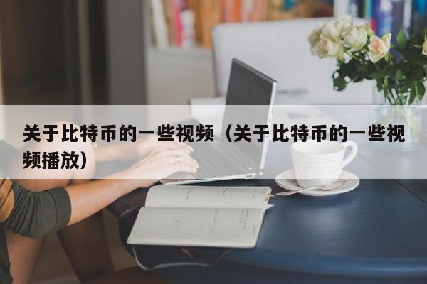 关于比特币的一些视频(关于比特币的一些视频播放)