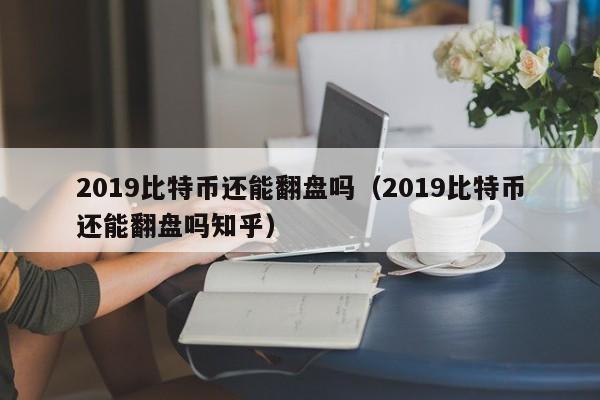 2019比特币还能翻盘吗(2019比特币还能翻盘吗知乎)