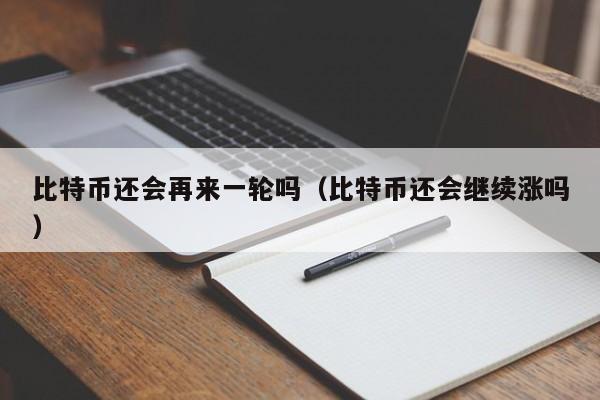 比特币还会再来一轮吗(比特币还会继续涨吗)