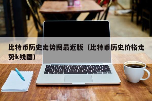 比特币历史走势图最近版(比特币历史价格走势k线图)
