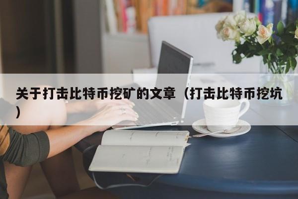 关于打击比特币挖矿的文章(打击比特币挖坑)
