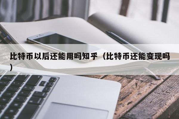 比特币以后还能用吗知乎(比特币还能变现吗)