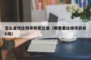 怎么查找比特币历史记录（哪里看比特币历史k线）