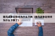 俄乌战争比特币为什么下跌（俄乌战争比特币为什么下跌了）