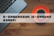买一百块钱比特币违法吗（买一百块钱比特币违法吗知乎）