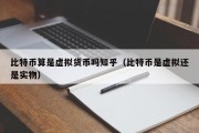 比特币算是虚拟货币吗知乎（比特币是虚拟还是实物）