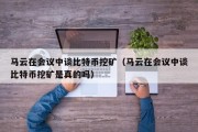 马云在会议中谈比特币挖矿（马云在会议中谈比特币挖矿是真的吗）